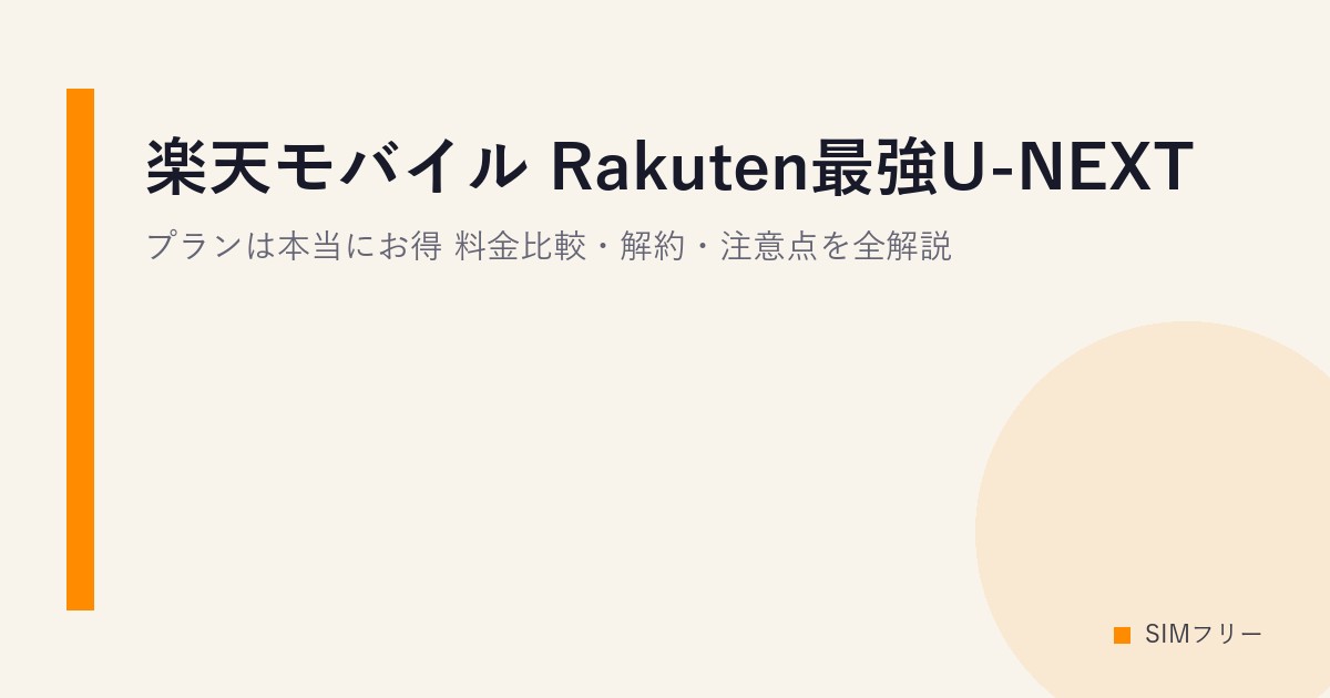 楽天モバイル Rakuten最強U-NEXTプランは本当にお得？料金比較・解約・注意点を全解説