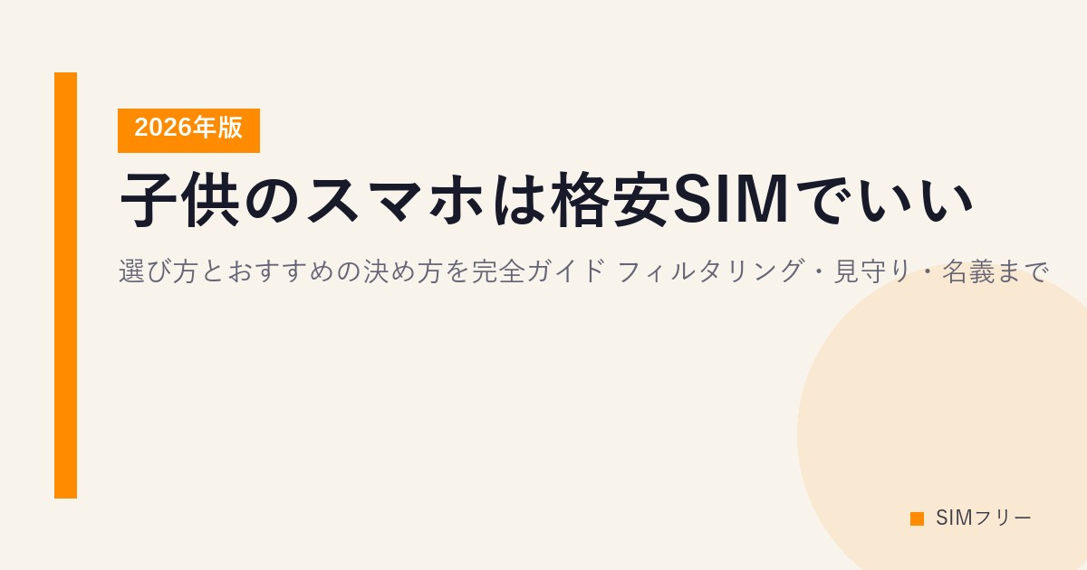 子供のスマホは格安SIMでいい？選び方とおすすめの決め方を完全ガイド【2026年版】フィルタリング・見守り・名義まで