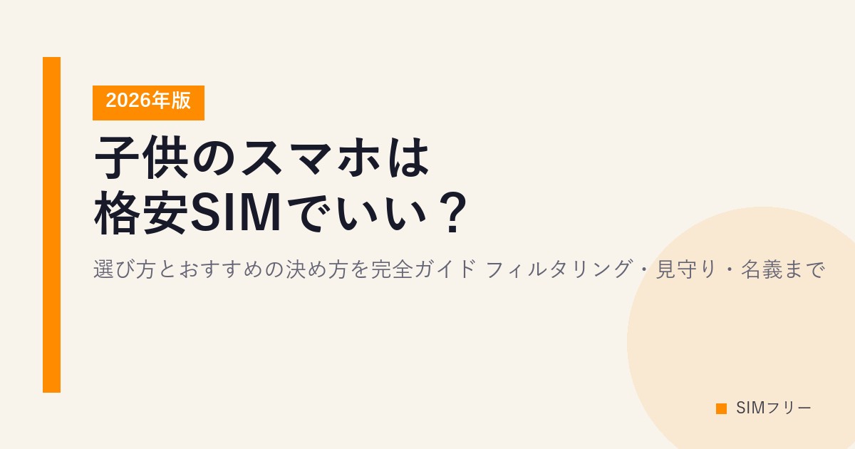 子供のスマホは格安SIMでいい？選び方とおすすめの決め方を完全ガイド【2026年版】フィルタリング・見守り・名義まで